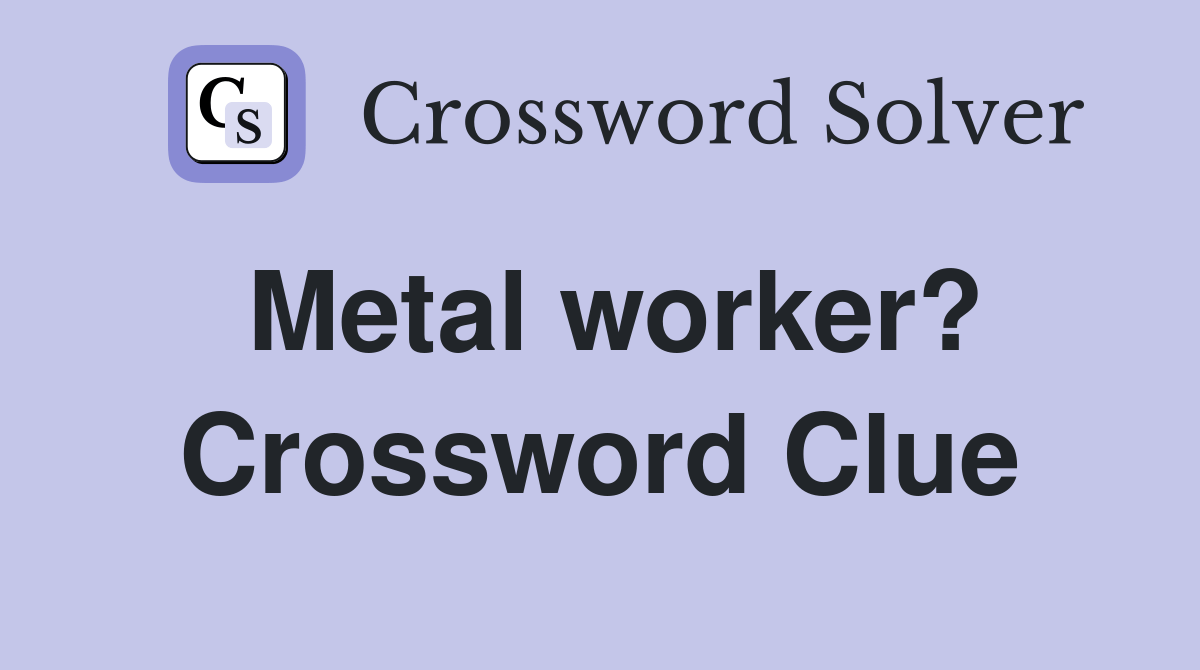 Metal worker? Crossword Clue Answers Crossword Solver